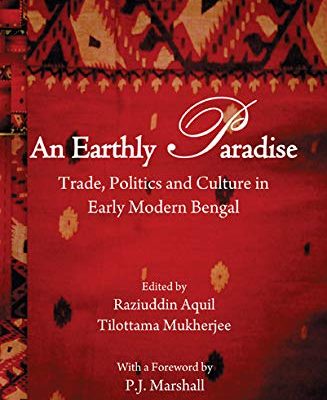 An Earthly Paradise: Trade, Politics and Culture in Early Modern Bengal