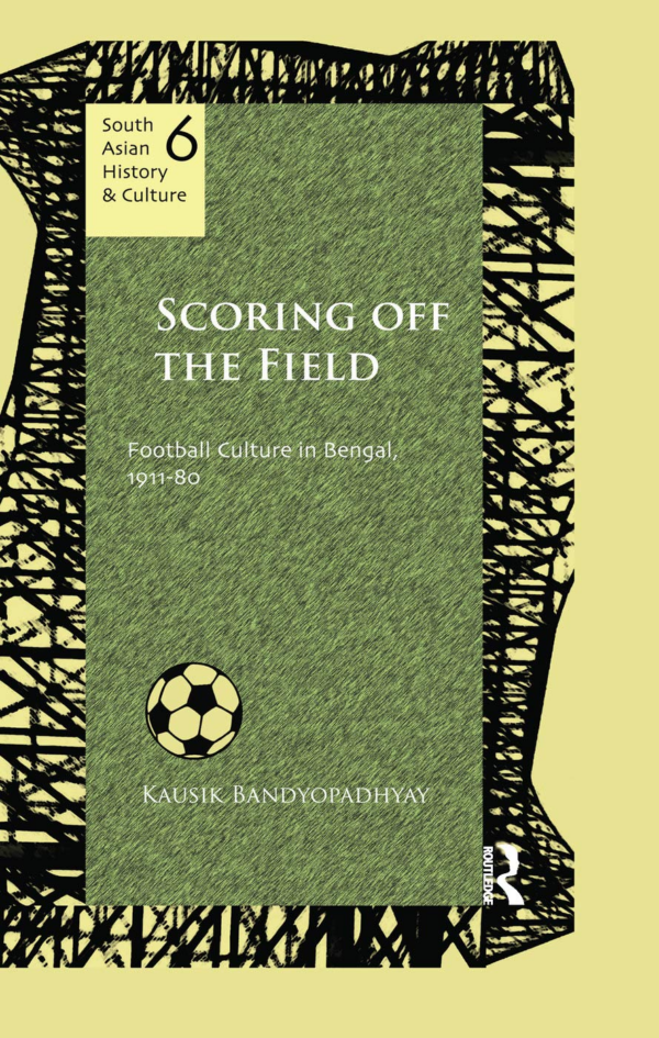 Scoring Off the Field: Football Culture in Bengal, 1911-80