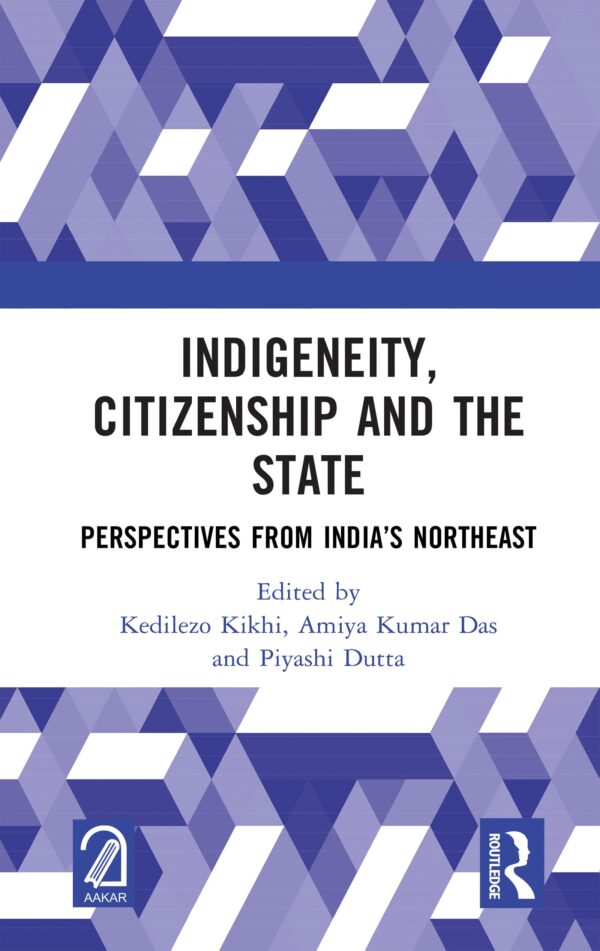 INDIGENEITY, CITIZENSHIP AND THE STATE: Perspectives from India?s Northeast