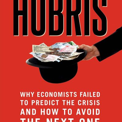 Hubris : Why Economists Failed to Predict the Crisis and How to Avoid the Next One