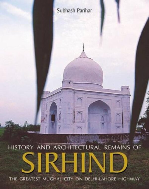 History And Architectural Remains Of Sirhind : The Greatest Mughal City On Delhi-Lahore Highway