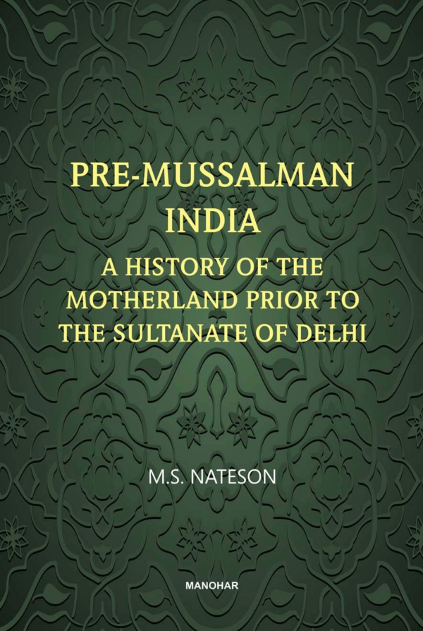 Pre- Mussalman India: A History of the Motherland and Prior to the Sultanate of Delhi