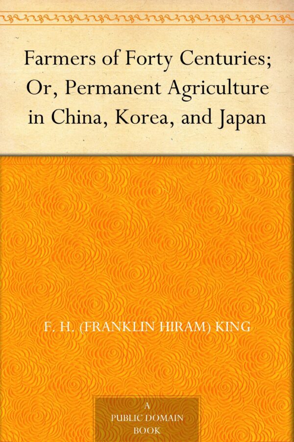 Farmers of Forty Centuries: or Permanent Agriculture in China, Korea and Japan