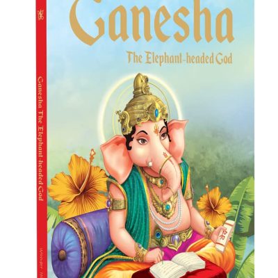Ganesha: The Elephant Headed God- Illustrated Stories From Indian History And Mythology
