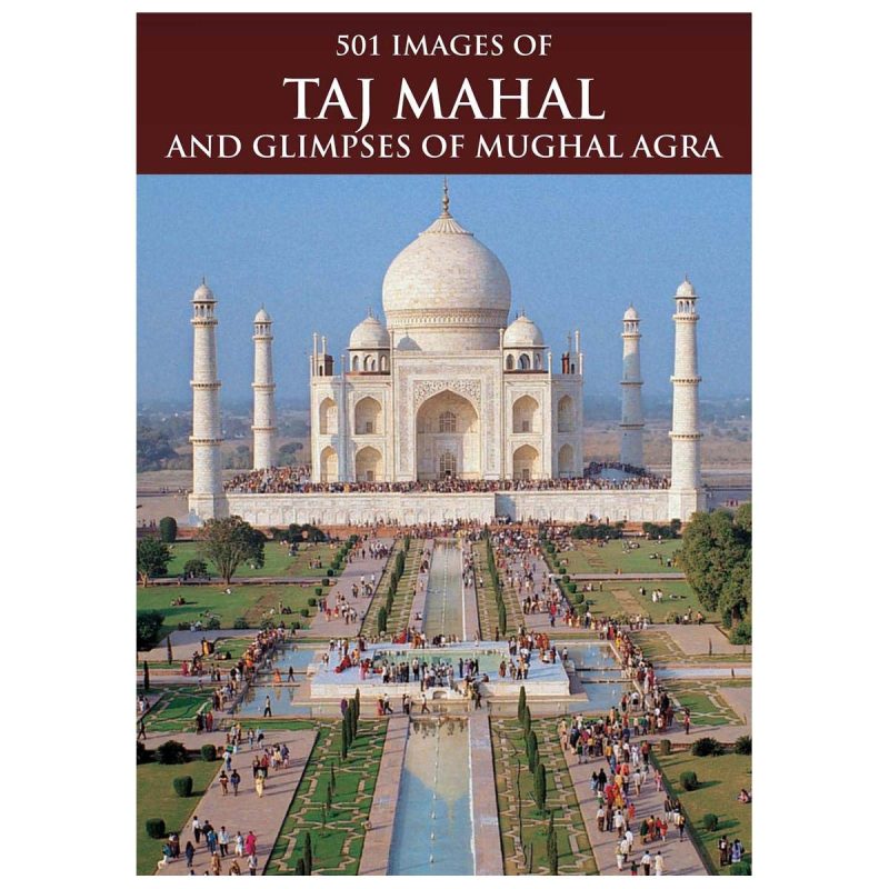 501 Images of the Taj Mahal and Glimpses of Mughal Agra
