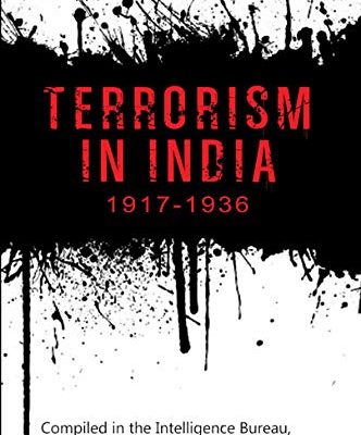 Terrorism in India 1917-1936: Compiled in the Intelligence Bureau, Home Department, Government of India