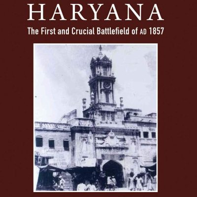 Gallant Haryana: The First and Crucial Battlefield of AD 1857.