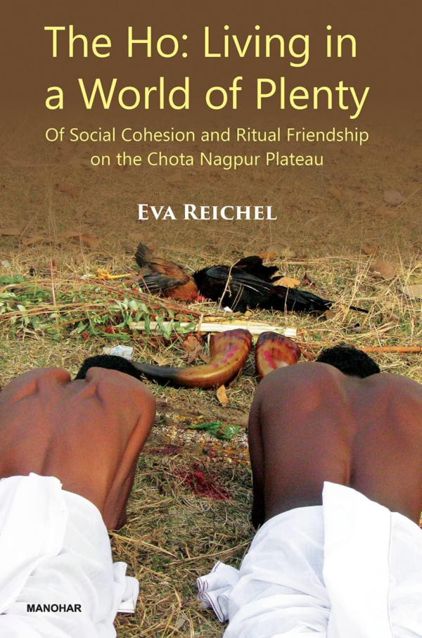 The Ho: Living in a World of Plenty: Of Social Cohesion and Ritual Friendship on the Chota Nagpur Plateau