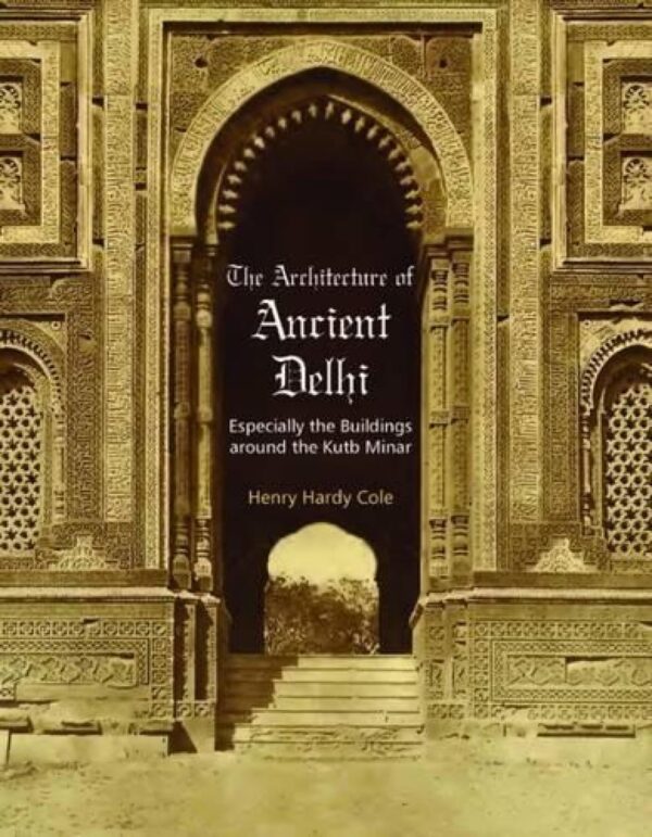 The Architecture of Ancient Delhi: Especially the Buildings Around the Kutb Minar