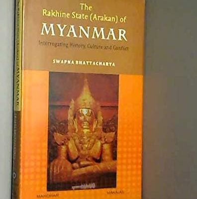The Rakhine State (Arakan) of Myanmar Interrogating History Culture and Conflict