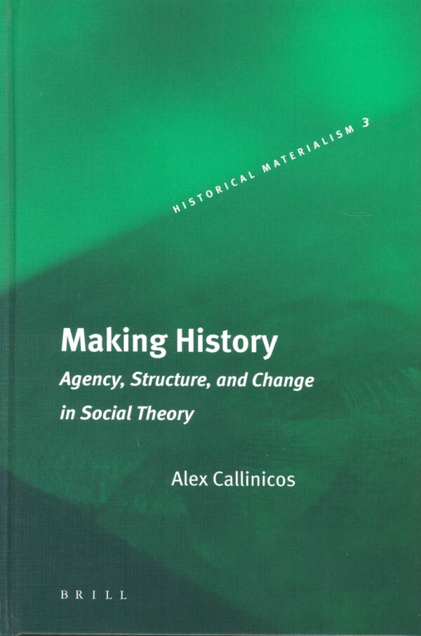 Making History: Agency, Structure, and Change in Social Theory (Historical Materialism Series)