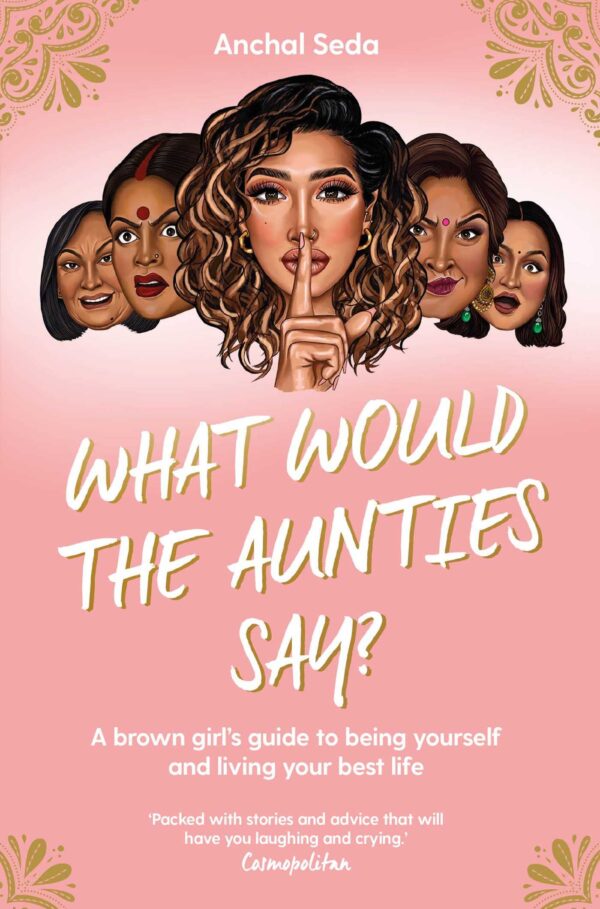 What Would the Aunties Say: A brown girl's guide to being yourself and living your best life