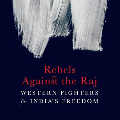 Rebels Against the Raj: Western Fighters for India's Freedom