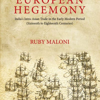 The Route to European Hegemony: India's Intra-Asian Trade in the Early Modern Period ( Sixteenth to Eighteenth Centuries)