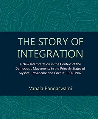 The Story of Integration: A New Interpretation in the Context of the Democratic Movements in the Princely States of Mysore, Travancore and Cochin 1900-1947