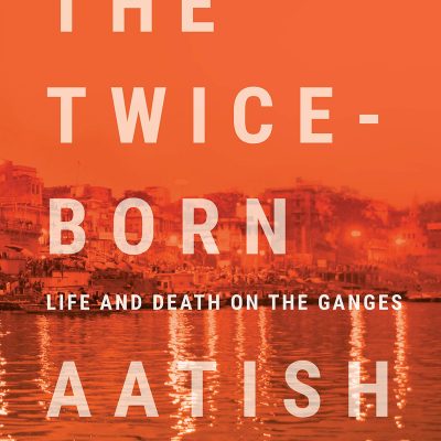 The Twice - Born: Life And Death On The Ganges
