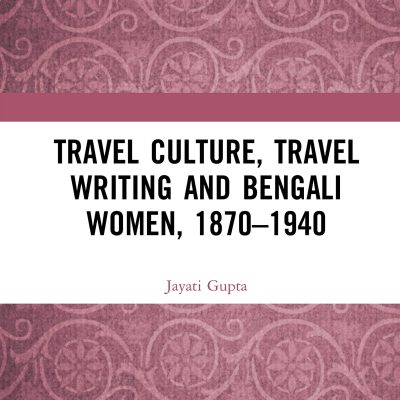 Travel Culture, Travel Writing and Bengali Women, 1870-1940
