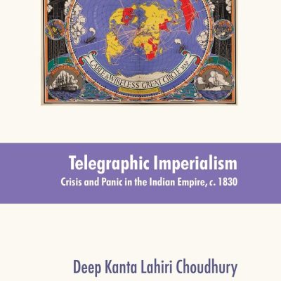 Telegraphic Imperialism: Crisis and Panic in the Indian Empire, c. 1830