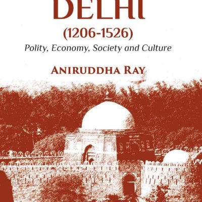 The Sultanate of Delhi (1206â€“1526): Polity, Economy, Society and Culture