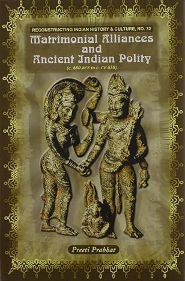Matrimonial Alliances And Ancient Indian Polity (C. 600 Bce To C. Ce 650)