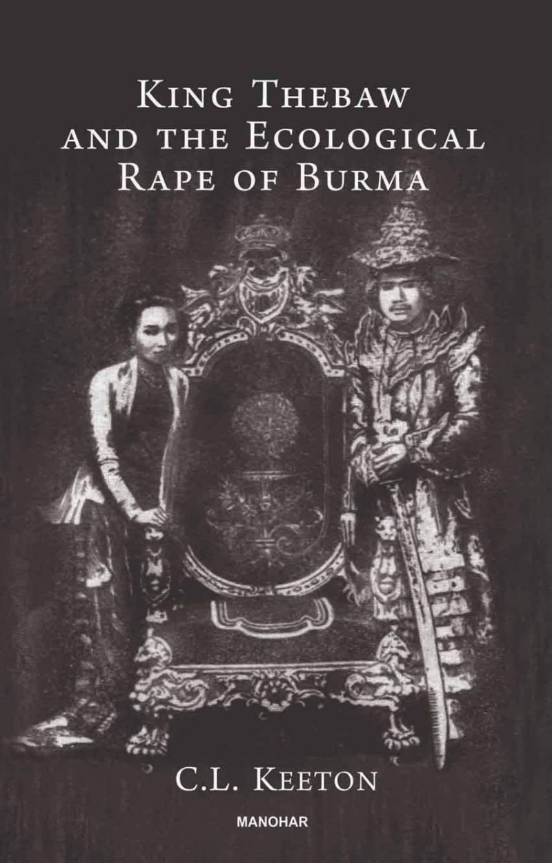 King Thebaw and the Ecological Rape of Burma: The Political and Commerical Struggle between British India and French Indo-China in Burma 1878-1886