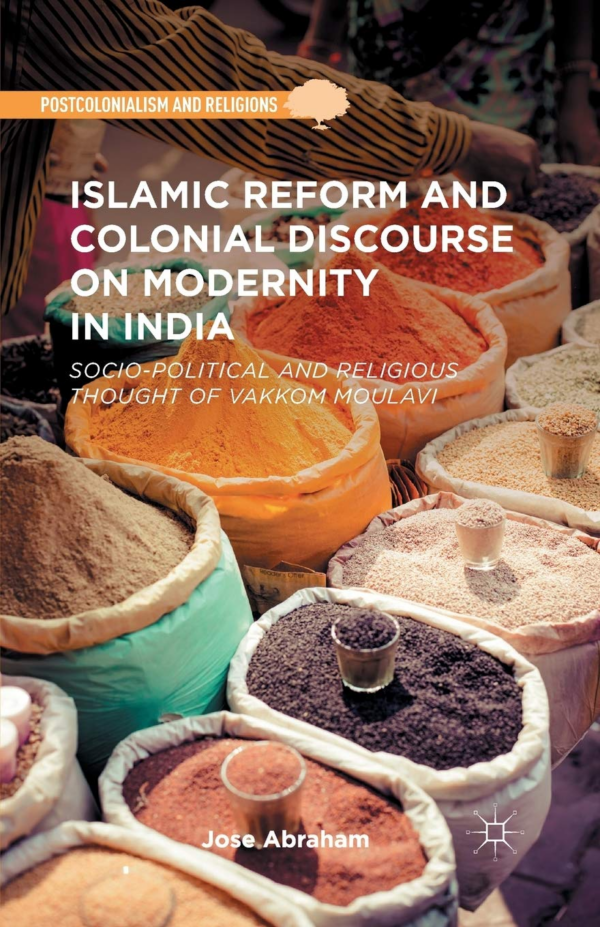 Islamic Reform and Colonial Discourse on Modernity in India: Socio-Political and Religious Thought of Vakkom Moulavi