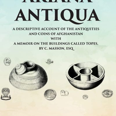 Ariana Antiqua: A Descriptive Account of the Antiquities and Coins of Afghanistan with a Memoir on the Buildings Called Topes by C. Masson, Esq
