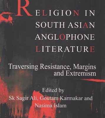 Religion in South Asian Anglophone Literature: Traversing Resistance, Margins and Extremism