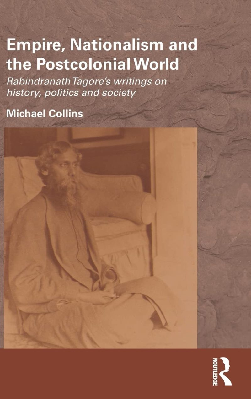Empire, Nationalism and the Postcolonial World: Rabindranath Tagore's Writings on History, Politics and Society