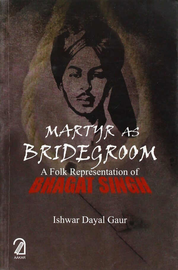 Martyr as Bridegroom: A Folk Representation of Bhagat Singh