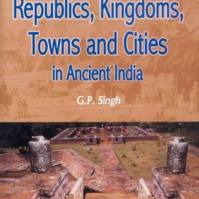 Republics, Kingdoms, Towns And Cities In Ancient India