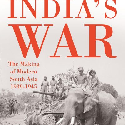 India’s War: The Making of Modern South Asia 1939-1945