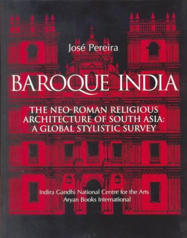 Baroque India : The Neo-Roman Religious Architecture Of South Asia: A Global Stylisc Survey