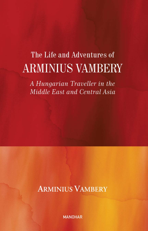 The Life and Adventures of Arminius Vambery: A Hungarian Traveller in the Middle East and Central Asia