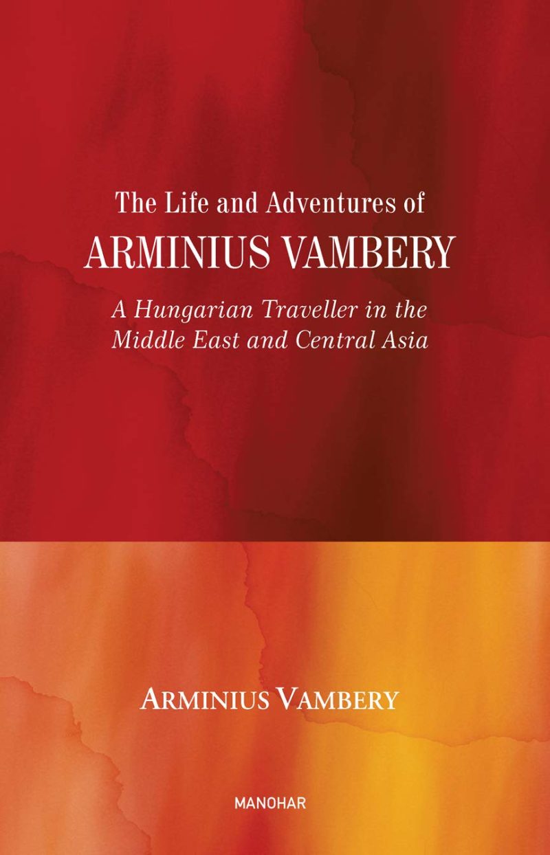 The Life and Adventures of Arminius Vambery: A Hungarian Traveller in the Middle East and Central Asia