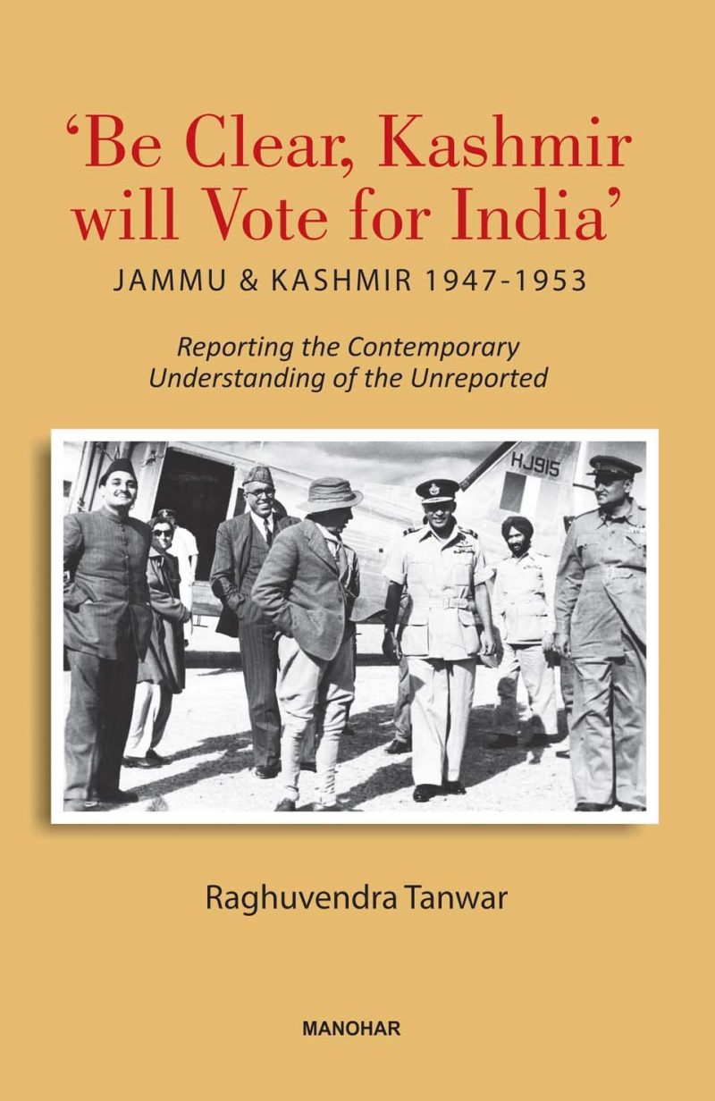 Be Clear, Kashmir will Vote for India: Jammu & Kashmir 1947-1953.
