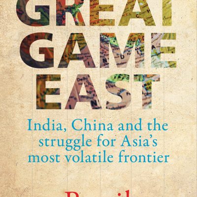 Great Game East: India, China and the Struggle for Asia's Most Volatile Frontier