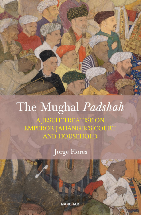 The Mughal Padshah: A Jesuit Treatise on Emperor Jahangir’s Court and Household