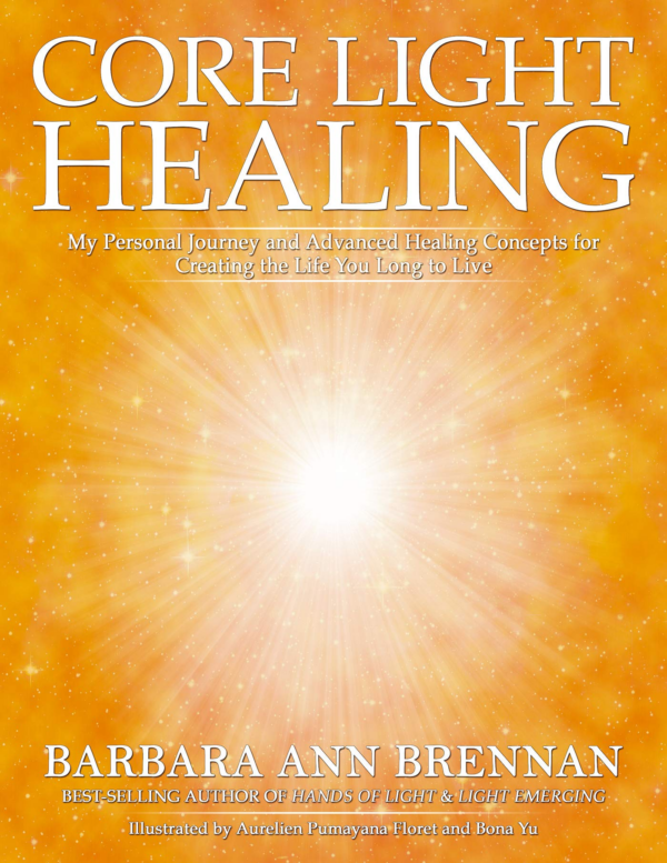 Core Light Healing : My Personal Journey And Advanced Healing Concepts for Creating the Life You Long to Live