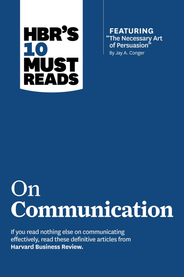HBR's 10 Must Reads on Communication (with featured article "The Necessary Art of Persuasion," by Jay A Conger)