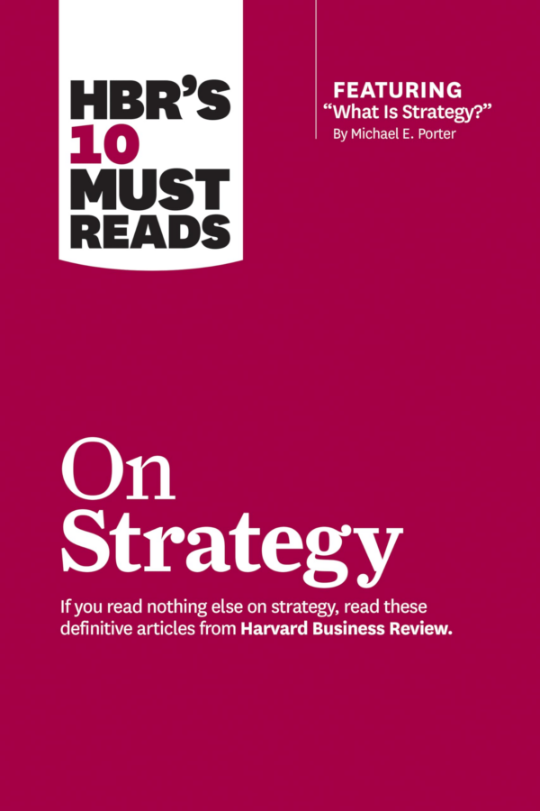 HBR's 10 Must Reads on Strategy (including featured article "What Is Strategy" by Michael E Porter)