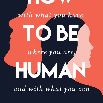 How to Be Human : With What You Have, Where You Are, with What You Can