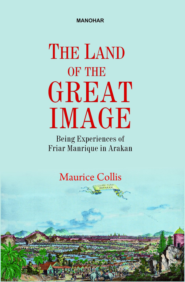 The Land of the Great Image: Being Experiences of Friar Manrique in Arakan