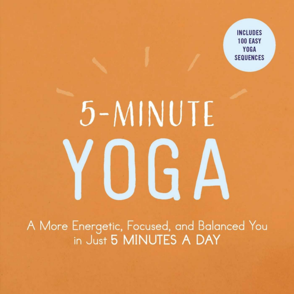 5Minute Yoga: A More Energetic, Focused, and Balanced You in Just 5 Minutes a Day