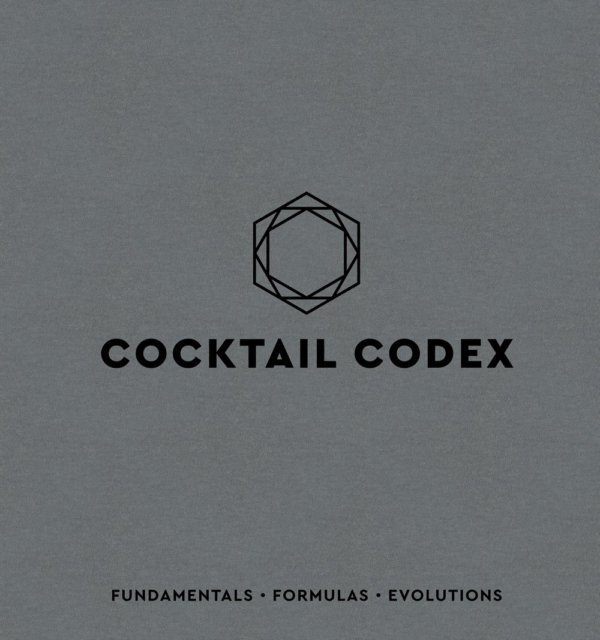 Cocktail Codex: Fundamentals, Formulas, Evolutions A Cocktail Recipe Book