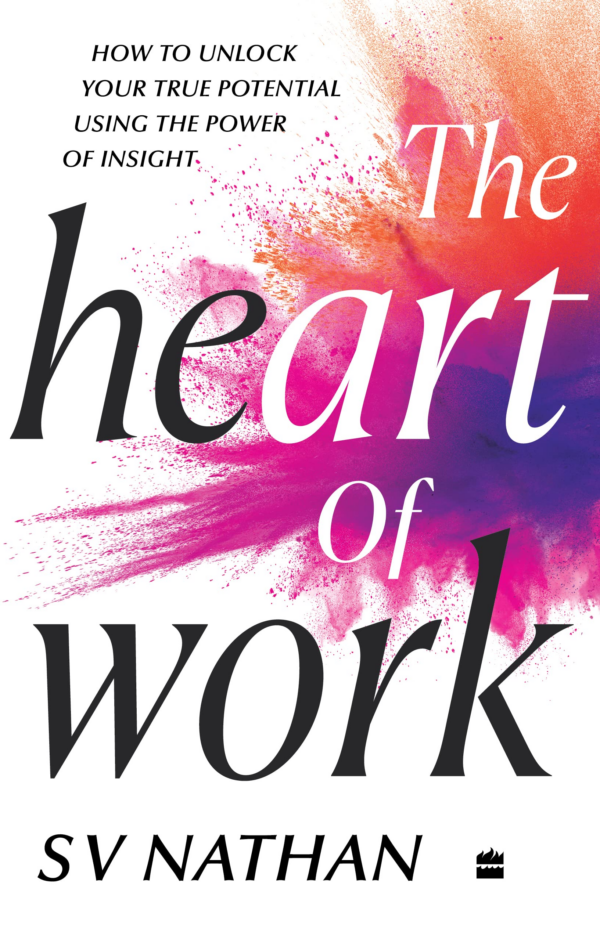 The Heart Of Work: How To Unlock Your True Potential Using The Power Of Insight