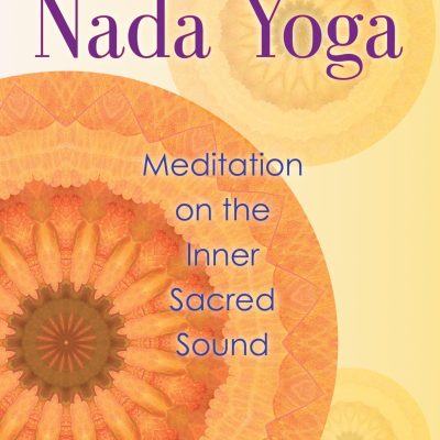 The Practice of Nada Yoga: Meditation on the Inner Sacred Sound