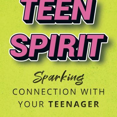 Teen Spirit: Sparking Connection With Your Teenager