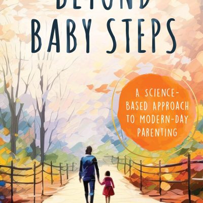 Beyond Baby Steps: A ScienceBased Approach To ModernDay Parenting