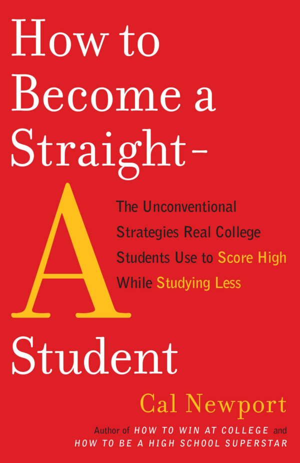 How to Become a StraightA Student: The Unconventional Strategies Real College Students Use to Score High While Studying Less
